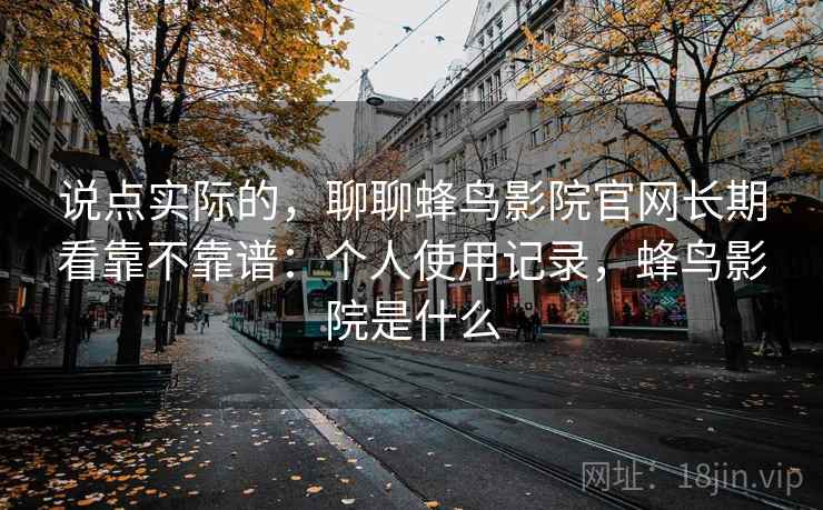 说点实际的，聊聊蜂鸟影院官网长期看靠不靠谱：个人使用记录，蜂鸟影院是什么