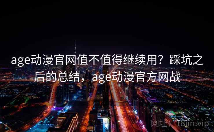 age动漫官网值不值得继续用？踩坑之后的总结，age动漫官方网战  第2张