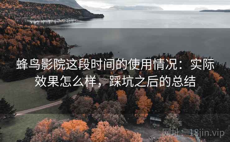 蜂鸟影院这段时间的使用情况：实际效果怎么样，踩坑之后的总结