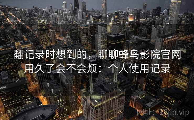 翻记录时想到的，聊聊蜂鸟影院官网用久了会不会烦：个人使用记录  第2张
