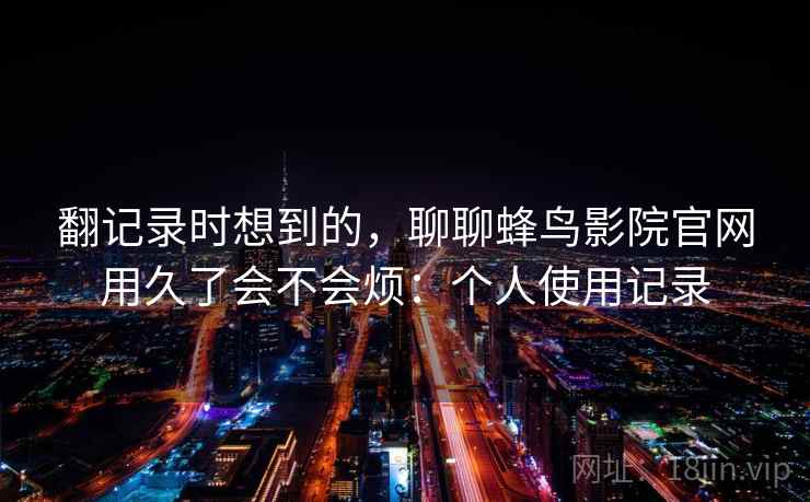 翻记录时想到的,聊聊蜂鸟影院官网用久了会不会烦:个人使用记录