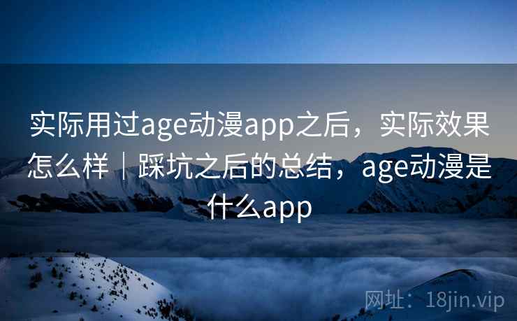 实际用过age动漫app之后，实际效果怎么样｜踩坑之后的总结，age动漫是什么app  第2张