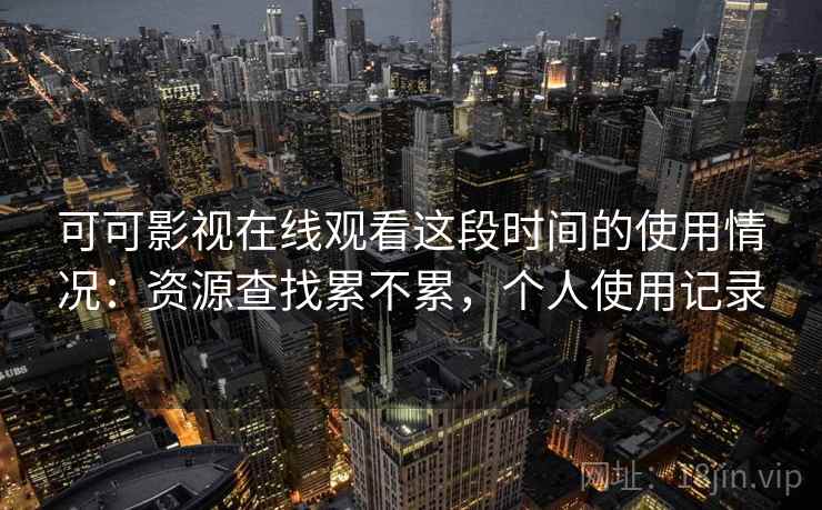 可可影视在线观看这段时间的使用情况:资源查找累不累,个人使用记录 第1张 可可影视在线观看这段时间的使用情况:资源查找累不累,个人使用记录 第1张