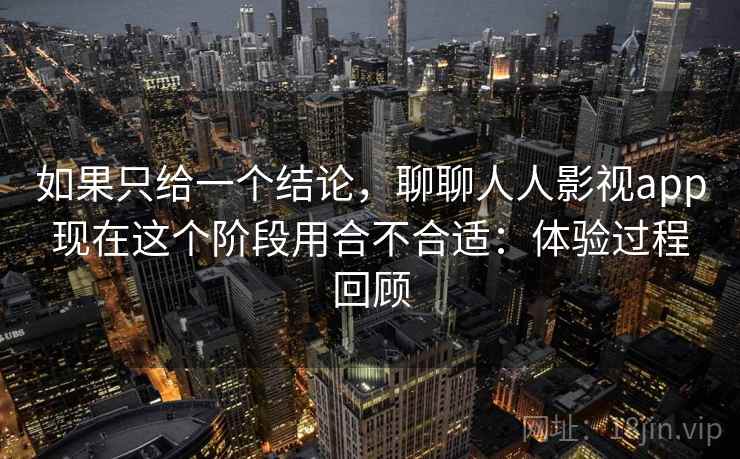 如果只给一个结论，聊聊人人影视app现在这个阶段用合不合适：体验过程回顾  第1张