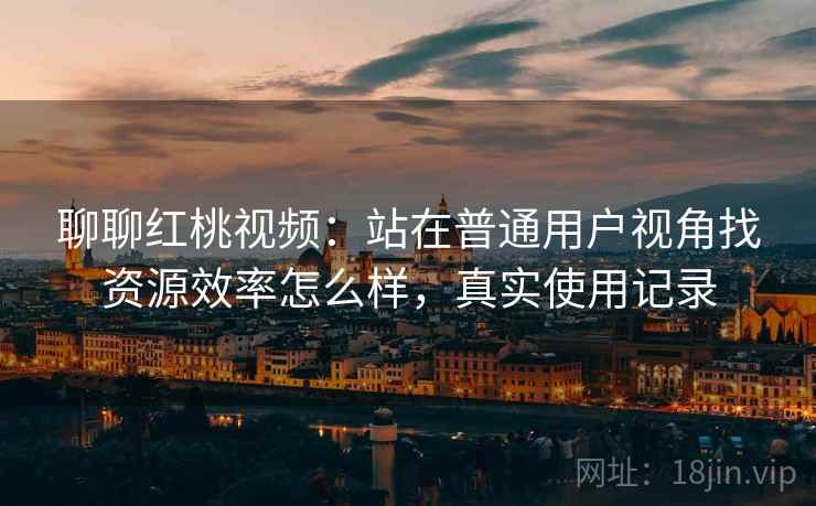 聊聊红桃视频：站在普通用户视角找资源效率怎么样，真实使用记录  第2张