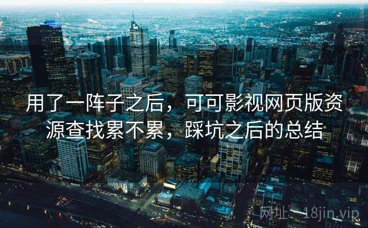 用了一阵子之后,可可影视网页版资源查找累不累,踩坑之后的总结 第2张 用了一阵子之后,可可影视网页版资源查找累不累,踩坑之后的总结 第2张