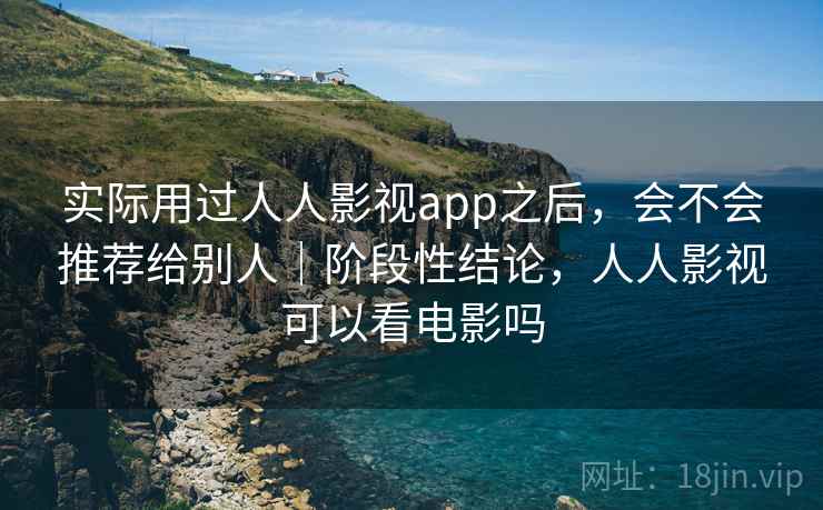 实际用过人人影视app之后，会不会推荐给别人｜阶段性结论，人人影视可以看电影吗  第2张