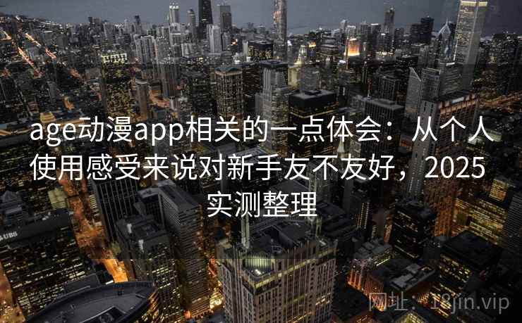 age动漫app相关的一点体会：从个人使用感受来说对新手友不友好，2025 实测整理  第2张