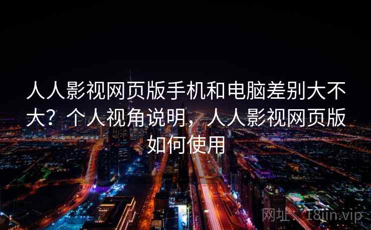 人人影视网页版手机和电脑差别大不大？个人视角说明，人人影视网页版如何使用  第2张