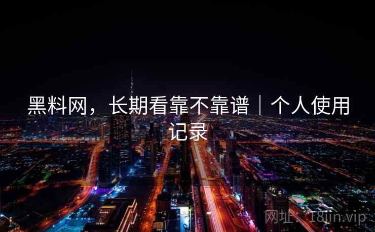 黑料网，长期看靠不靠谱｜个人使用记录