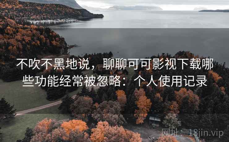 不吹不黑地说，聊聊可可影视下载哪些功能经常被忽略：个人使用记录  第2张
