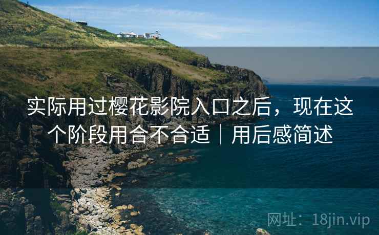 实际用过樱花影院入口之后,现在这个阶段用合不合适|用后感简述 第2张 实际用过樱花影院入口之后,现在这个阶段用合不合适|用后感简述 第2张
