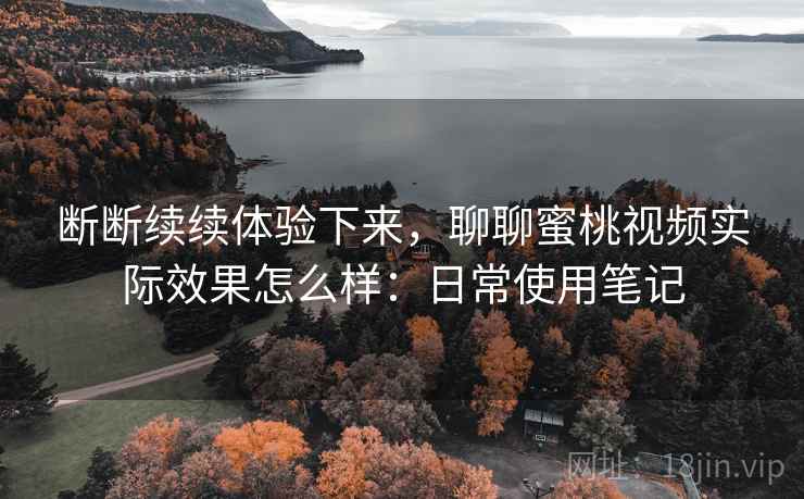 断断续续体验下来,聊聊蜜桃视频实际效果怎么样:日常使用笔记 第2张 断断续续体验下来,聊聊蜜桃视频实际效果怎么样:日常使用笔记 第2张