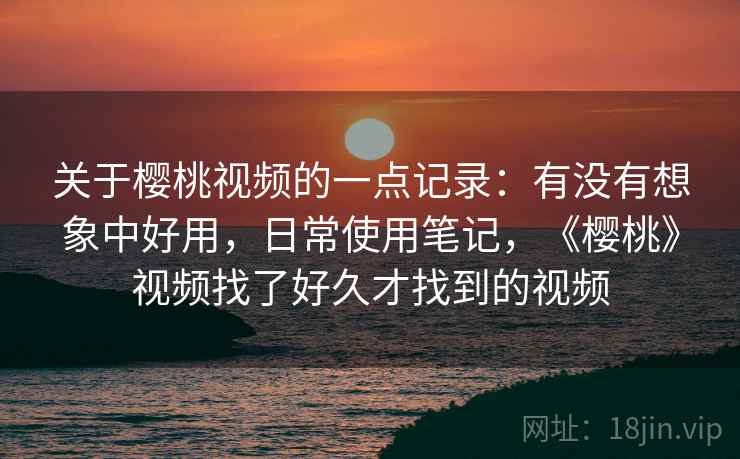 关于樱桃视频的一点记录:有没有想象中好用,日常使用笔记,《樱桃》视频找了好久才找到的视频 第2张 关于樱桃视频的一点记录:有没有想象中好用,日常使用笔记,《樱桃》视频找了好久才找到的视频 第2张