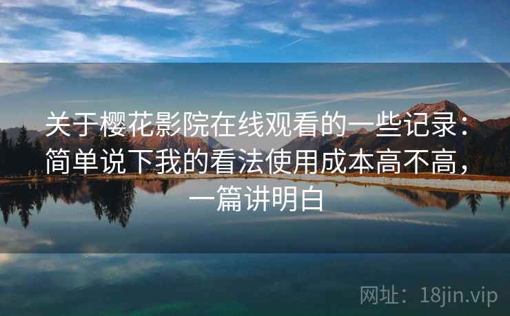 关于樱花影院在线观看的一些记录：简单说下我的看法使用成本高不高，一篇讲明白  第2张