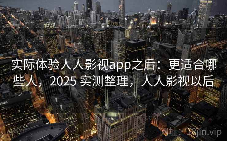 实际体验人人影视app之后:更适合哪些人,2025 实测整理,人人影视以后 第2张 实际体验人人影视app之后:更适合哪些人,2025 实测整理,人人影视以后 第2张