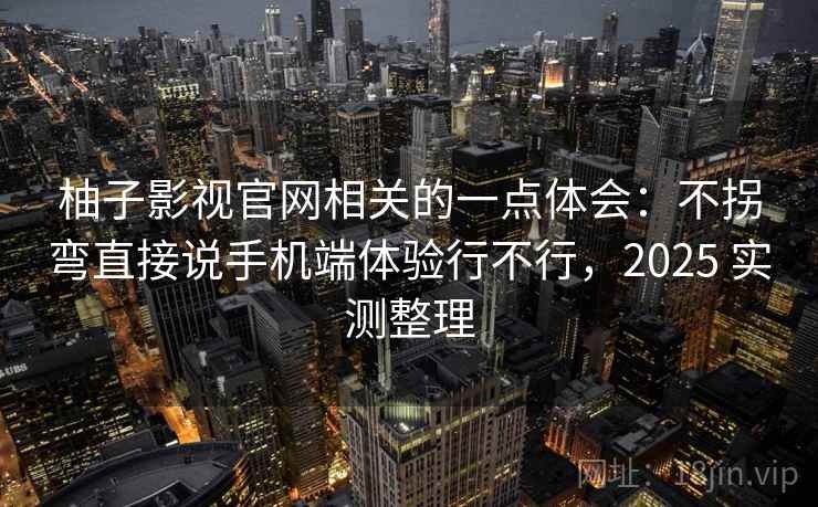 柚子影视官网相关的一点体会：不拐弯直接说手机端体验行不行，2025 实测整理  第2张