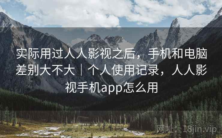 实际用过人人影视之后,手机和电脑差别大不大|个人使用记录,人人影视手机app怎么用 第2张 实际用过人人影视之后,手机和电脑差别大不大|个人使用记录,人人影视手机app怎么用 第2张