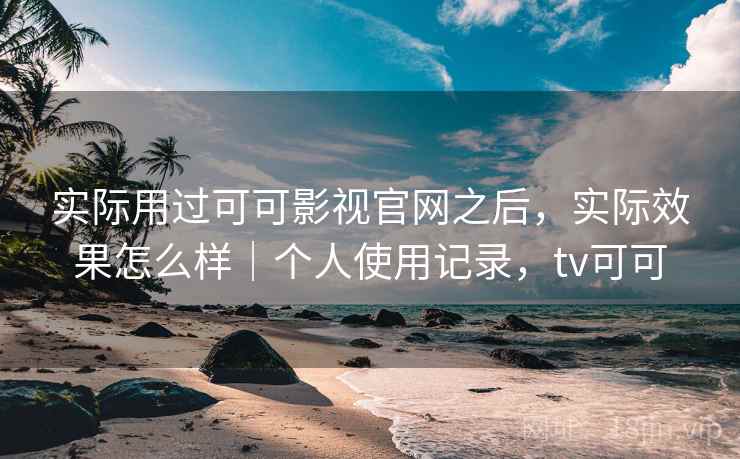 实际用过可可影视官网之后,实际效果怎么样|个人使用记录,tv可可 第2张 实际用过可可影视官网之后,实际效果怎么样|个人使用记录,tv可可 第2张