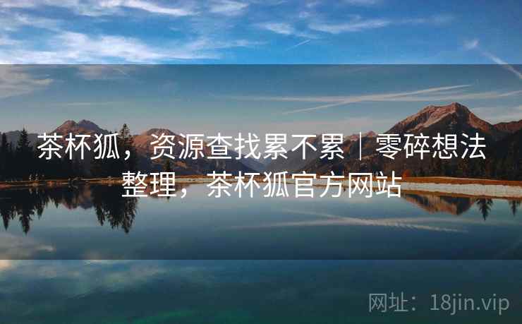 茶杯狐,资源查找累不累|零碎想法整理,茶杯狐官方网站