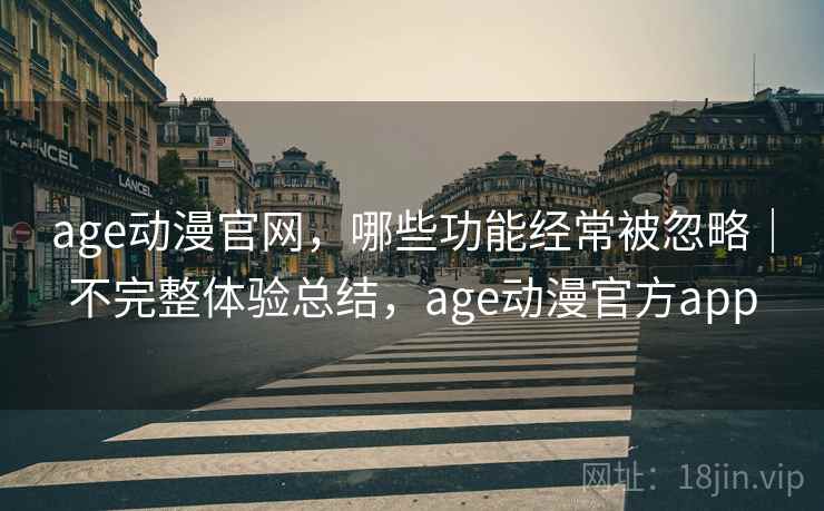 age动漫官网,哪些功能经常被忽略|不完整体验总结,age动漫官方app