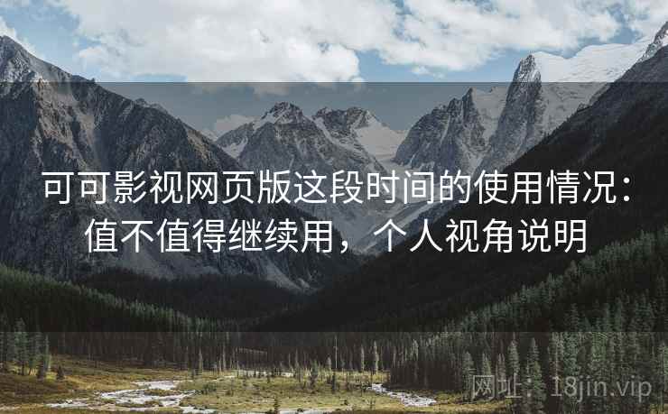可可影视网页版这段时间的使用情况:值不值得继续用,个人视角说明