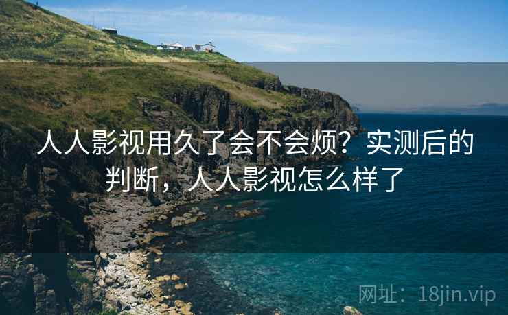 人人影视用久了会不会烦？实测后的判断，人人影视怎么样了