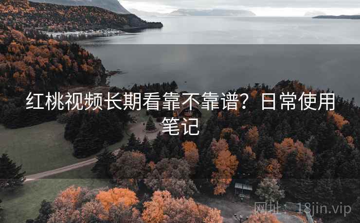 红桃视频长期看靠不靠谱？日常使用笔记  第2张