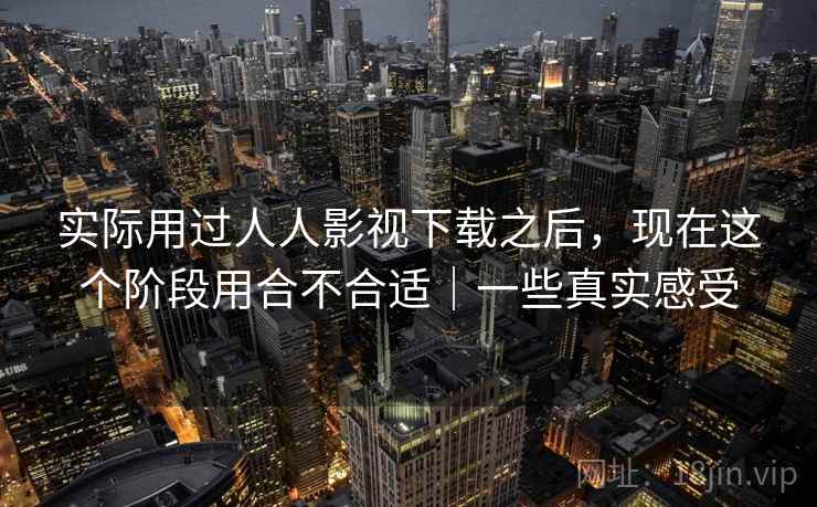 实际用过人人影视下载之后,现在这个阶段用合不合适|一些真实感受 第2张 实际用过人人影视下载之后,现在这个阶段用合不合适|一些真实感受 第2张
