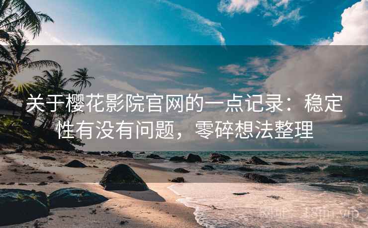 关于樱花影院官网的一点记录:稳定性有没有问题,零碎想法整理 第2张 关于樱花影院官网的一点记录:稳定性有没有问题,零碎想法整理 第2张