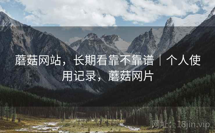 蘑菇网站,长期看靠不靠谱|个人使用记录,蘑菇网片 第2张 蘑菇网站,长期看靠不靠谱|个人使用记录,蘑菇网片 第2张