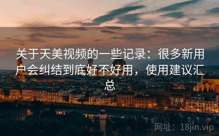 关于天美视频的一些记录:很多新用户会纠结到底好不好用,使用建议汇总 第2张 关于天美视频的一些记录:很多新用户会纠结到底好不好用,使用建议汇总 第2张