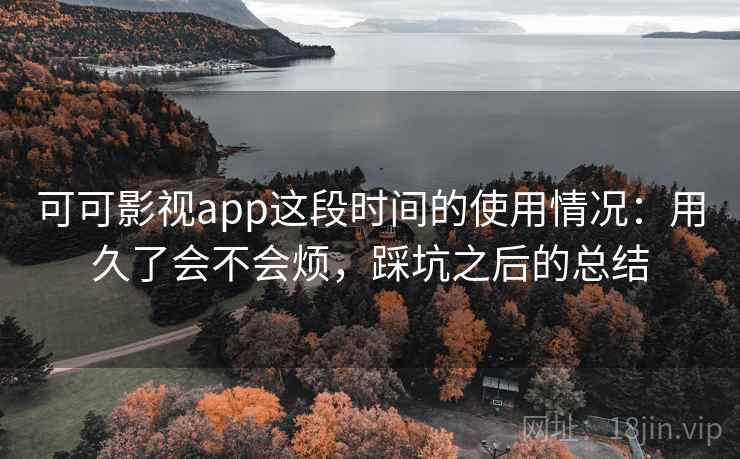 可可影视app这段时间的使用情况：用久了会不会烦，踩坑之后的总结  第2张