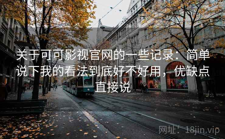 关于可可影视官网的一些记录：简单说下我的看法到底好不好用，优缺点直接说