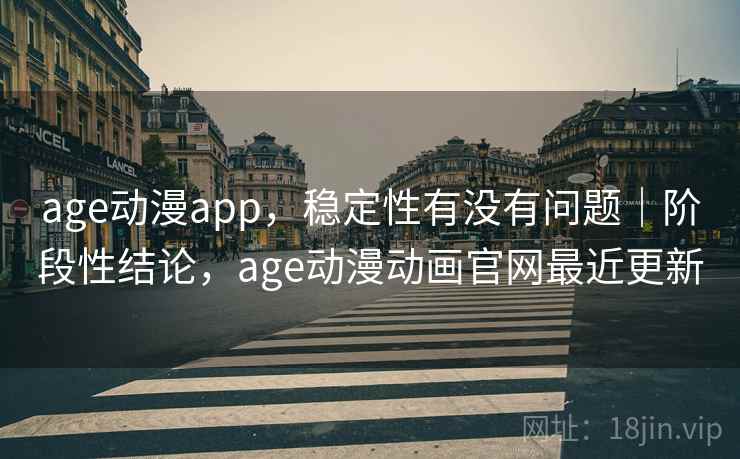 age动漫app，稳定性有没有问题｜阶段性结论，age动漫动画官网最近更新