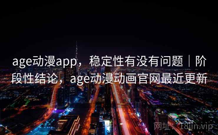 age动漫app,稳定性有没有问题|阶段性结论,age动漫动画官网最近更新 第2张 age动漫app,稳定性有没有问题|阶段性结论,age动漫动画官网最近更新 第2张