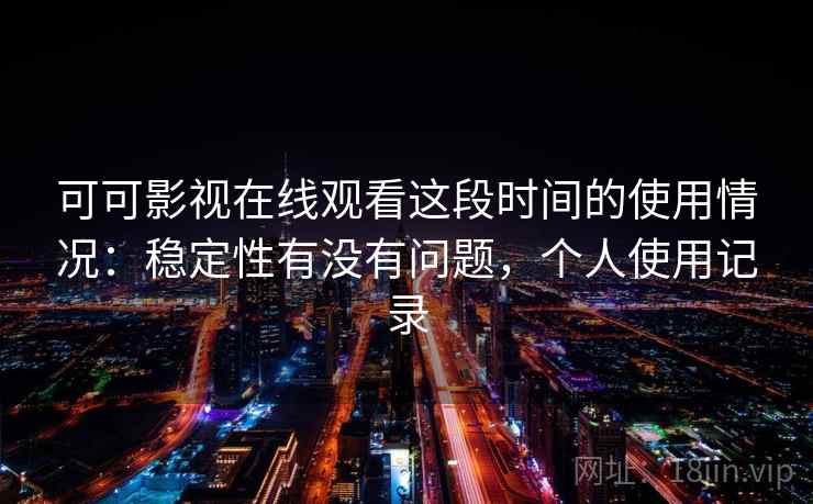 可可影视在线观看这段时间的使用情况：稳定性有没有问题，个人使用记录
