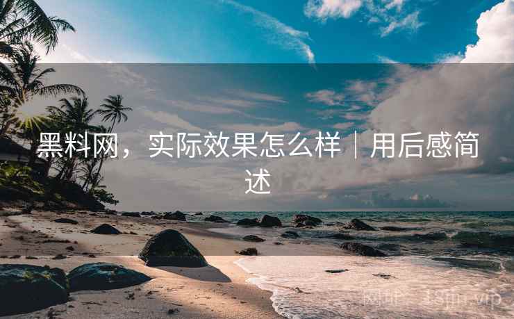 黑料网，实际效果怎么样｜用后感简述  第2张