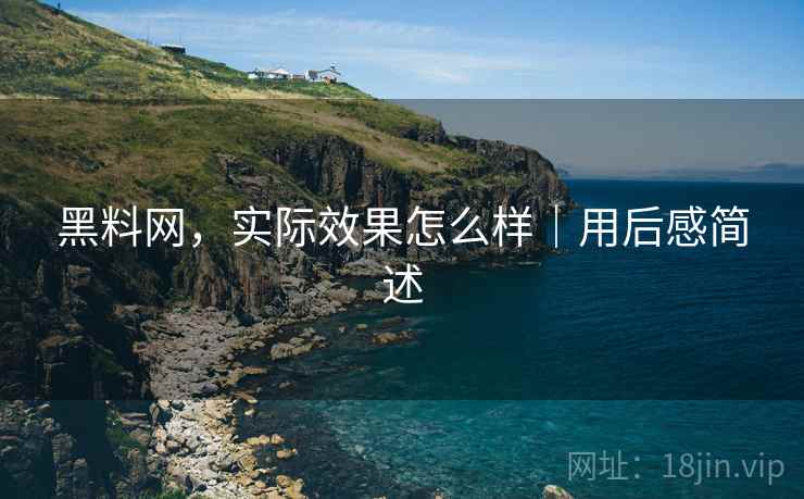黑料网,实际效果怎么样|用后感简述