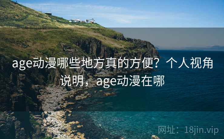 age动漫哪些地方真的方便？个人视角说明，age动漫在哪  第2张