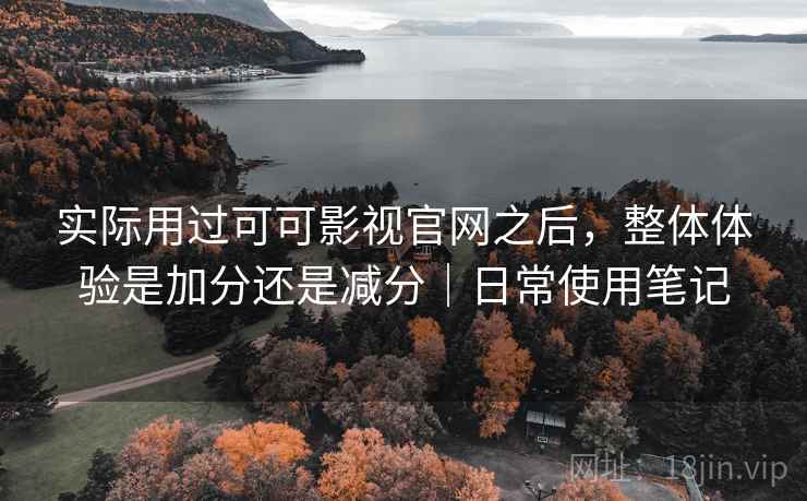 实际用过可可影视官网之后，整体体验是加分还是减分｜日常使用笔记  第2张
