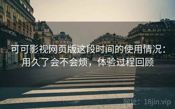 可可影视网页版这段时间的使用情况:用久了会不会烦,体验过程回顾 第2张 可可影视网页版这段时间的使用情况:用久了会不会烦,体验过程回顾 第2张