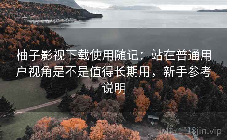 柚子影视下载使用随记:站在普通用户视角是不是值得长期用,新手参考说明 第2张 柚子影视下载使用随记:站在普通用户视角是不是值得长期用,新手参考说明 第2张