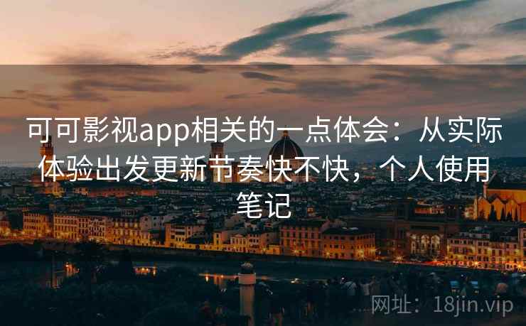 可可影视app相关的一点体会：从实际体验出发更新节奏快不快，个人使用笔记  第2张