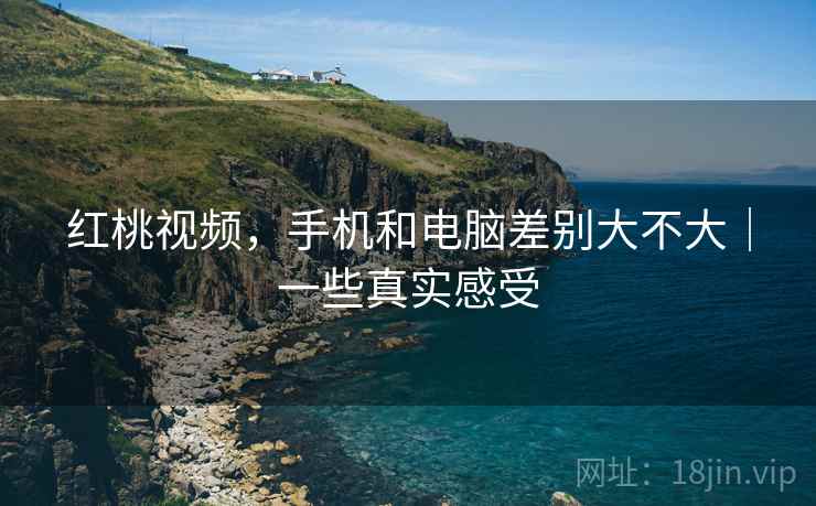 红桃视频，手机和电脑差别大不大｜一些真实感受  第2张