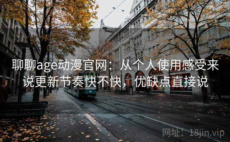 聊聊age动漫官网:从个人使用感受来说更新节奏快不快,优缺点直接说 第2张 聊聊age动漫官网:从个人使用感受来说更新节奏快不快,优缺点直接说 第2张