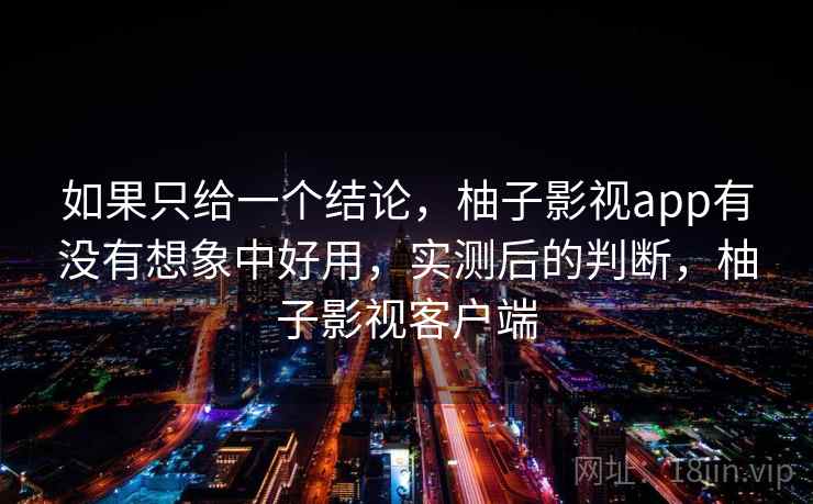 如果只给一个结论，柚子影视app有没有想象中好用，实测后的判断，柚子影视客户端  第2张