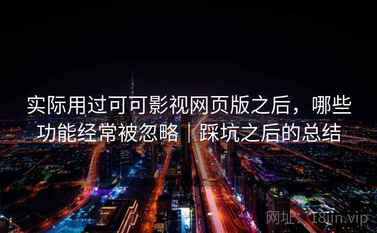 实际用过可可影视网页版之后,哪些功能经常被忽略|踩坑之后的总结