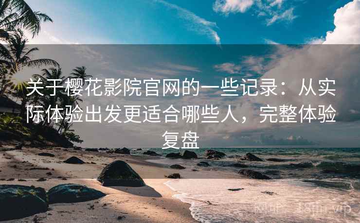 关于樱花影院官网的一些记录:从实际体验出发更适合哪些人,完整体验复盘 第2张 关于樱花影院官网的一些记录:从实际体验出发更适合哪些人,完整体验复盘 第2张