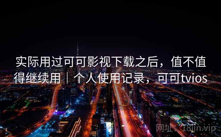 实际用过可可影视下载之后,值不值得继续用|个人使用记录,可可tvios 第2张 实际用过可可影视下载之后,值不值得继续用|个人使用记录,可可tvios 第2张